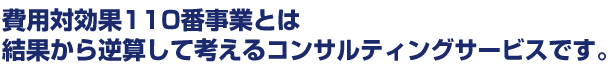 費用対効果110番事業とは結果から逆算して考えるコンサルティングサービスです。