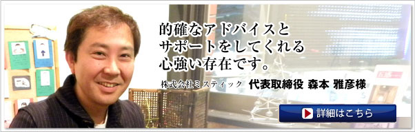 株式会社ミスティック　代表取締役 森本 雅彦様