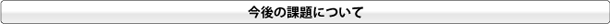 今後の課題について